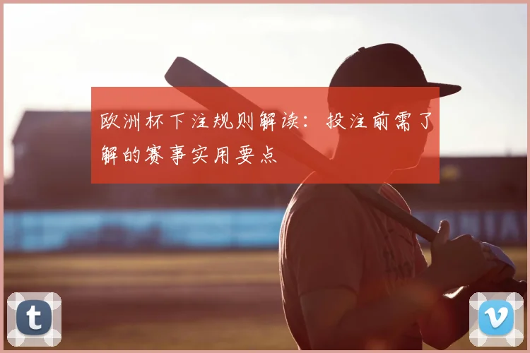 欧洲杯下注规则解读:投注前需了解的赛事实用要点