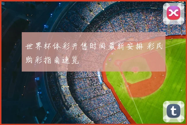 世界杯体彩开售时间最新安排 彩民购彩指南速览