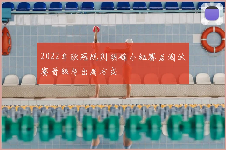 2022年欧冠规则明确小组赛后淘汰赛晋级与出局方式