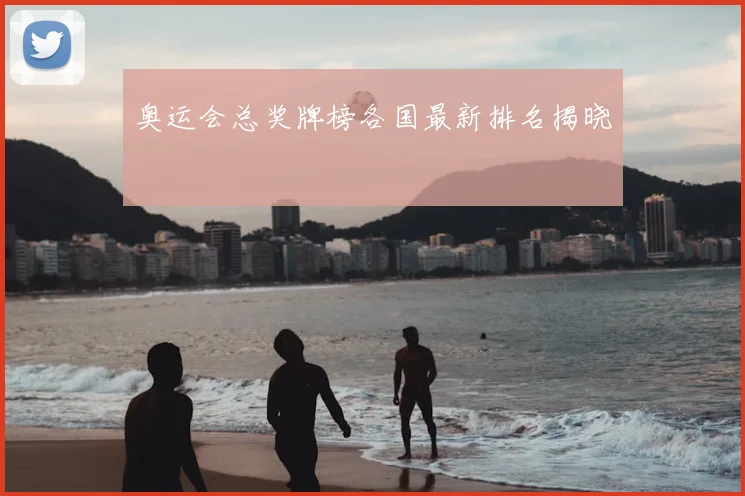 奥运会总奖牌榜各国最新排名揭晓