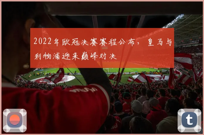 2022年欧冠决赛赛程公布,皇马与利物浦迎来巅峰对决