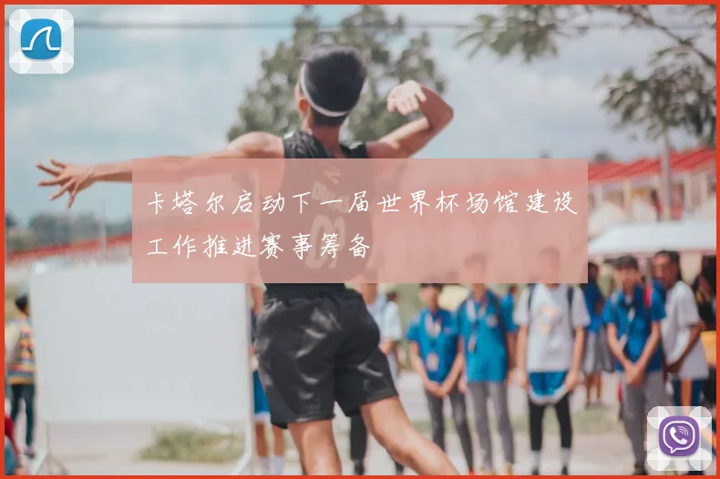 卡塔尔启动下一届世界杯场馆建设工作推进赛事筹备